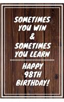 Sometimes you win & Sometimes you learn Happy 98th Birthday: 98 Year Old Birthday Gift Gratitude Journal / Notebook / Diary / Unique Greeting Card