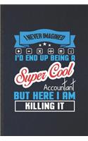 I Never Imagined I'd End Up Being a Super Cool Accountant but Here I Am Killing It: Funny Accounting Lined Notebook/ Blank Journal For Future Accountant, Unique Graphic Birthday Gift Classic 6x9 110 Pages
