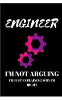 Engineer I'm Not Arguing I'm Just Explaining Why I'm Right - Engineer Journal: Inspirational Notebook, Motivational Quote Notebook, Funny Anniversary Bridesmaid Best Friends Best Gift Notebook