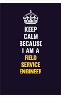 Keep Calm Because I Am A Field Service Engineer