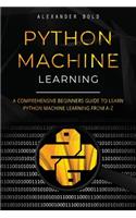 Python Machine Learning: A Comprehensive Beginners Guide to Learn Python Machine Learning from A-Z