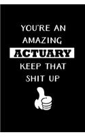 You're An Amazing Actuary Keep That Shit Up: Actuary Gifts - Blank Lined Notebook Journal - (6 x 9 Inches) - 120 Pages