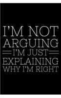 I'm Not Arguing I'm Just Explaining Why I'm Right: Funny Planner For Work, Daily & Weekly Organizer, Sarcastic Notebook, Office Humor. Journal For Colleagues, Co-Workers, Bosses