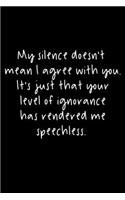 My Silence Doesn't Mean I Agree With You. It's Just That Your Level Of Ignorance Has Rendered Me Speechless.
