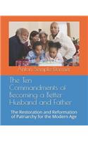 The Ten Commandments of Becoming a Better Husband and Father: The Restoration and Reformation of Patriarchy for the Modern Age