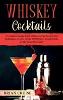 Whiskey Cocktails: A Complete Recipe Book to Discover the Secrets and Techniques on How to Mix All Whiskey-Based Drinks for the Home Bartender