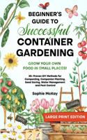 Beginner's Guide to Successful Container Gardening (Large Print edition): Grow Your Own Food in Small Places! 25+ Proven DIY Methods for Composting, Companion Planting, Seed Saving, Water Management and Pest Control