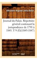 Journal Du Palais. Répertoire Général Contenant La Jurisprudence de 1791 À 1845. T 9 (Éd.1845-1847)