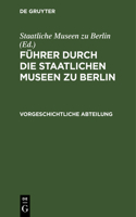 Führer Durch Die Staatlichen Museen Zu Berlin: Vorgeschichtliche Abteilung