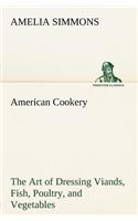 American Cookery The Art of Dressing Viands, Fish, Poultry, and Vegetables