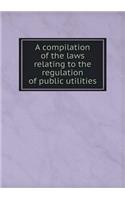 A compilation of the laws relating to the regulation of public utilities: (English)