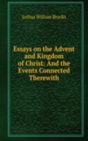 Essays on the Advent and Kingdom of Christ: And the Events Connected Therewith