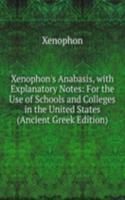Xenophon's Anabasis, with Explanatory Notes: For the Use of Schools and Colleges in the United States (Ancient Greek Edition)