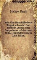 Index Alter Libros Bibliothecae Hungaricae Francisci Com. Szechenyi Duobus Tomis Comprehensos in Scientiarum Ordines Distributos Exhibens (Latin Edition)