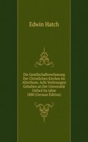 Die Gesellschaftsverfassung Der Christlichen Kirchen Im Alterthum: Acht Vorlesungen Gehalten an Der Universitat Oxford Im Jahre 1880 (German Edition)