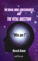 THE BRAIN, MIND, CONSCIOUSNESS AND THE VITAL QUESTION "Who am I"