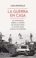 La guerra en casa: Un testimonio sobre la guerra de los Balcanes, el ultimo gran conflicto europeo