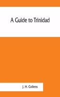 guide to Trinidad. A hand-book for the use of tourists and visitors