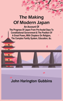 The Making of Modern Japan; An Account of the Progress of Japan from Pre-feudal Days to Constitutional Government & the Position of a Great Power, With Chapters on Religion, the Complex Family System, Education, &c.