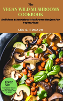 Vegan Wild Mushrooms Cookbook: Delicious & Nutritious Mushroom Recipes For Vegetarians