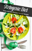 Ketogenic Diet: Delicious Keto Recipes To Lose Weight: Weight Loss Book