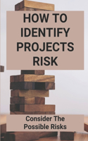 How To Identify Projects Risk: Consider The Possible Risks: Risk Identification