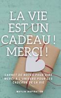 La Vie est un Cadeau ! Merci !: Carnet de notes pour dire merci à l'univers pour les cadeaux de la vie.
