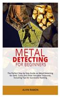 Metal Detecting for Beginners: The Perfect Step by Step Guide on Metal Detecting for Gold, Coins and other Valuable Treasures Including Tips for Successful Hunting