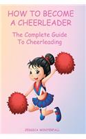 How to Become a Cheerleader: The Complete Guide To Cheerleading