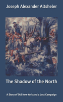 The Shadow of the North: A Story of Old New York and a Lost Campaign