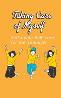 Taking Care of Myself: Self-made Self-care for the Teenager: Tennager Self Care