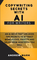 Copywriting Secrets With AI For Writers: An AI Book That Unlocks The Secrets To Attract More Clicks, Profits And Sales From Whatever You Sell(3 Effective Copywriting Secrets and Hacks)