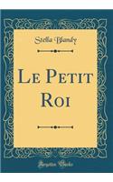 Le Petit Roi (Classic Reprint)