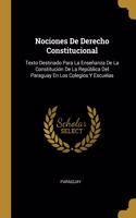 Nociones De Derecho Constitucional: Texto Destinado Para La Enseñanza De La Constitución De La República Del Paraguay En Los Colegios Y Escuelas