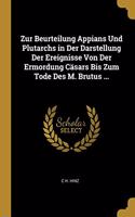 Zur Beurteilung Appians Und Plutarchs in Der Darstellung Der Ereignisse Von Der Ermordung Cäsars Bis Zum Tode Des M. Brutus ...