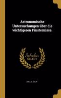 Astronomische Untersuchungen über die wichtigeren Finsternisse.