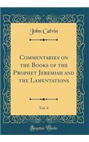 Commentaries on the Books of the Prophet Jeremiah and the Lamentations, Vol. 4 (Classic Reprint)