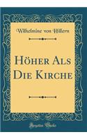 Hï¿½her ALS Die Kirche (Classic Reprint)