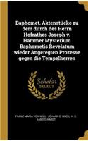 Baphomet, Aktenstücke zu dem durch des Herrn Hofrathes Joseph v. Hammer Mysterium Baphometis Revelatum wieder Angeregten Prozesse gegen die Tempelherren
