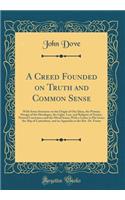 A Creed Founded on Truth and Common Sense: With Some Strictures on the Origin of Our Ideas, the Primary Design of the Decalogue, the Light, Law, and Religion of Nature, Natural Conscience and the Moral Sense; With a Letter to His Grace the Abp of C