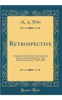 Retrospective: A Decade of the Kittochtinny Historical Society, Chambersburg, Pa;; "the Work of the Society;," 1898-1908 (Classic Reprint)