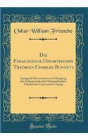 Die Padagogisch-Didaktischen Theorien Charles Bonnets: Inaugural-Dissertation Zur Erlangung Der Doktorwurde Der Philosophischen Fakultat Der Universitat Leipzig (Classic Reprint)