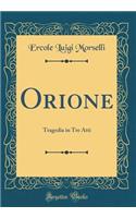 Orione: Tragedia in Tre Atti (Classic Reprint)
