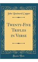 Twenty-Five Trifles in Verse (Classic Reprint)