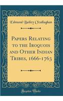 Papers Relating to the Iroquois and Other Indian Tribes, 1666-1763 (Classic Reprint)