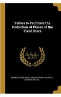 Tables to Facilitate the Reduction of Places of the Fixed Stars