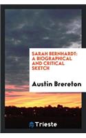 Sarah Bernhardt: A Biographical and Critical Sketch: A Biographical and Critical Sketch