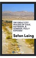 The Great City Frauds of Cole, Davidson, [and] Gordon, Fully Exposed