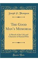 The Good Man's Memorial: A Sketch of the Life and Character of Samuel Pitts (Classic Reprint): A Sketch of the Life and Character of Samuel Pitts (Classic Reprint)