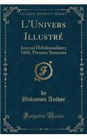 L'Univers Illustré: Journal Hebdomadaire; 1868, Premier Semestre (Classic Reprint)